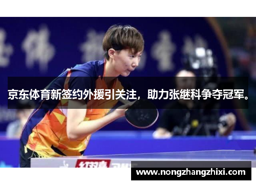 京东体育新签约外援引关注，助力张继科争夺冠军。